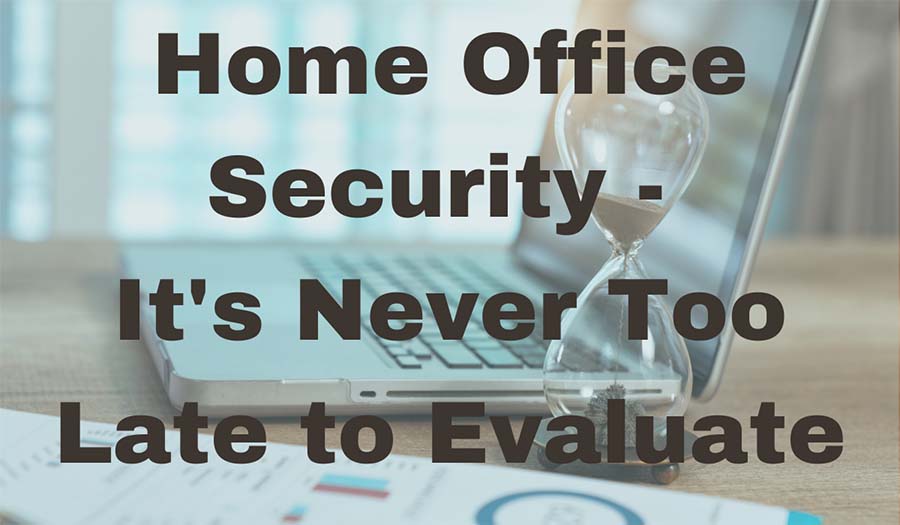 Home Office Security Never Too Late to Evaluate